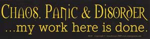 Chaos, Panic & Disorder. My Work Here Is Done bumper sticker - Click Image to Close