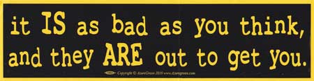 It` Is As Bad As You Think, And They Are Out To Get bumper sticker - Click Image to Close